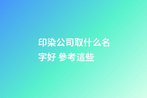 印染公司取什么名字好 參考這些-第1張-公司起名-玄機派